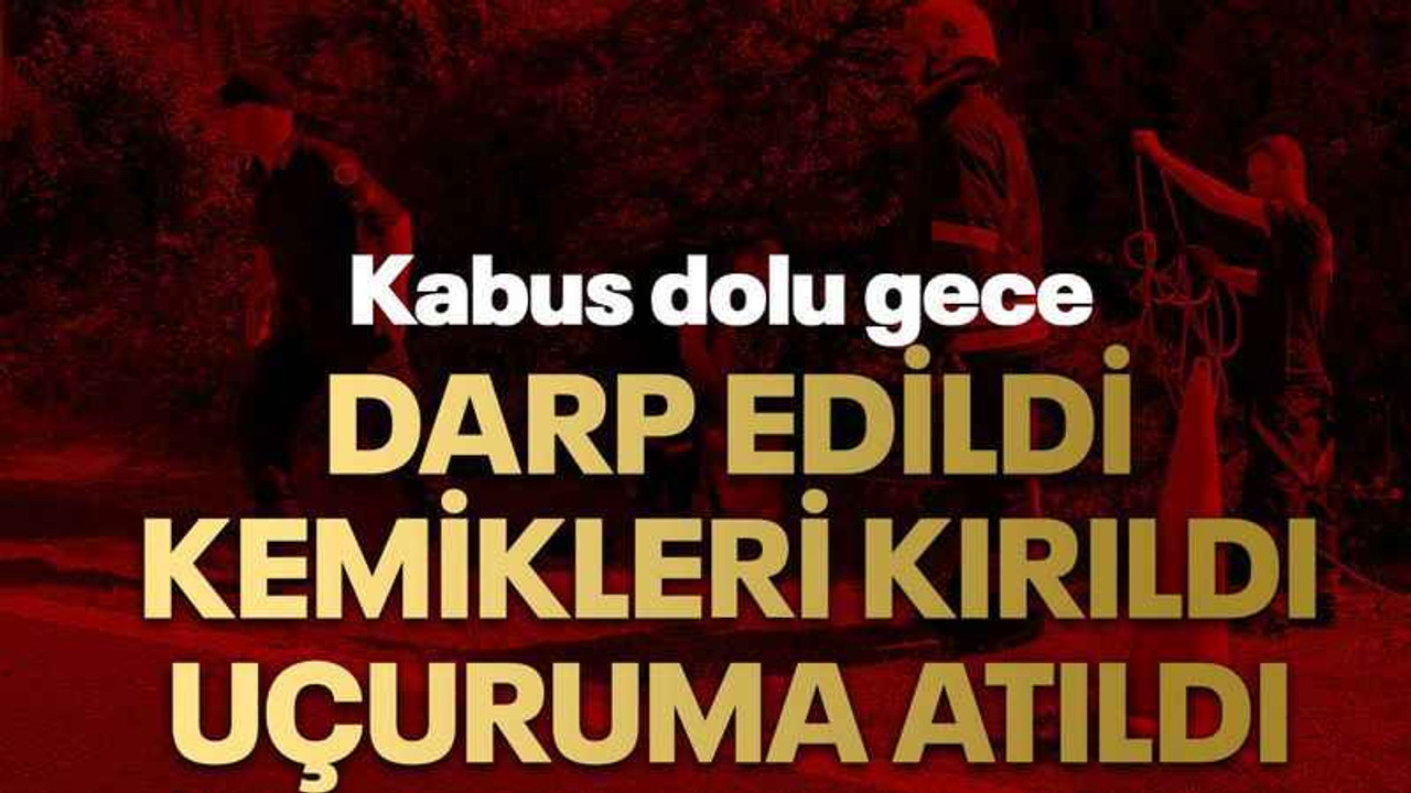 Darp edildi, kemikleri kırıldı uçuruma atıldı